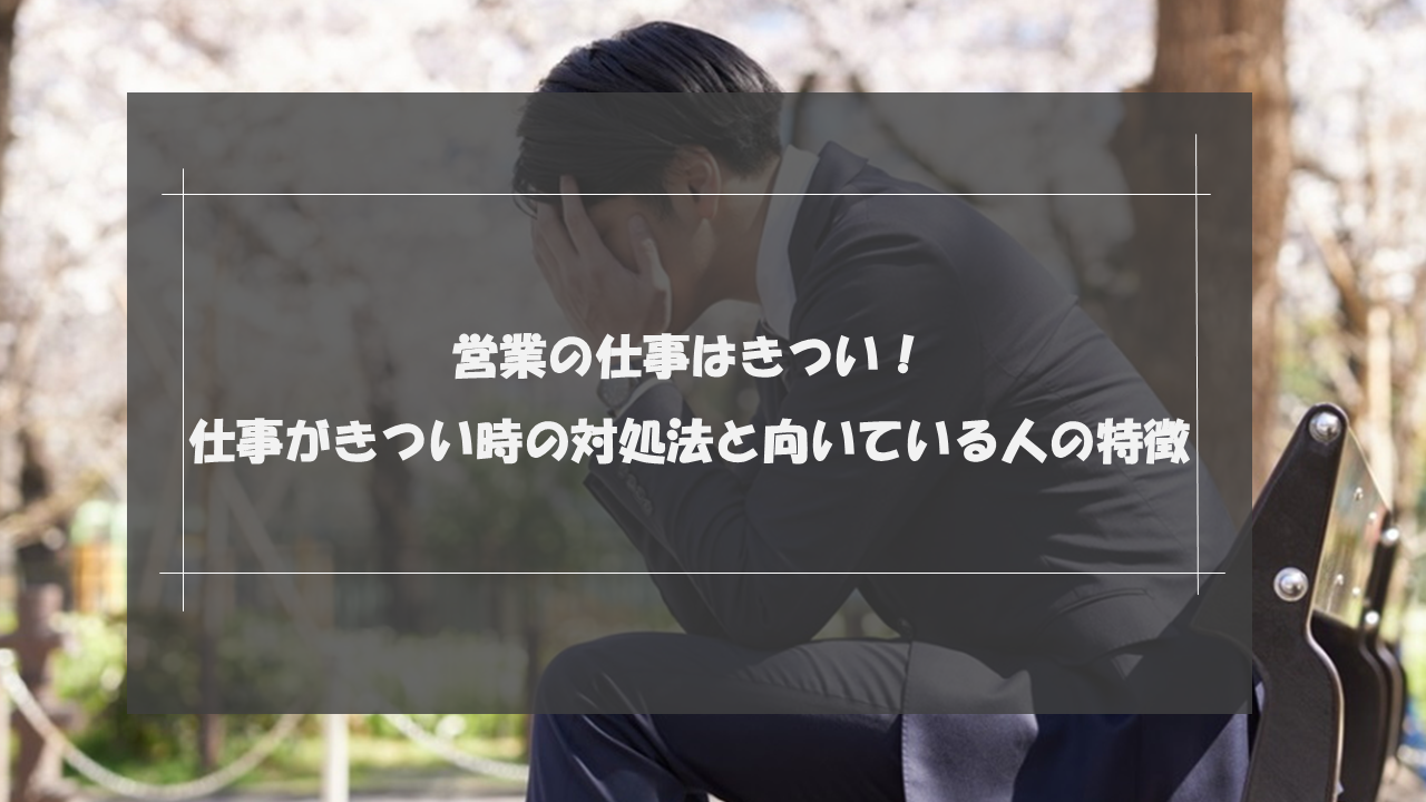 営業の仕事はきつい！仕事がきつい時の対処法と向いている人の特徴